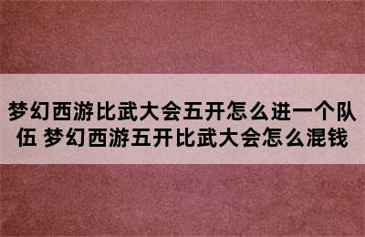 梦幻西游比武大会五开怎么进一个队伍 梦幻西游五开比武大会怎么混钱